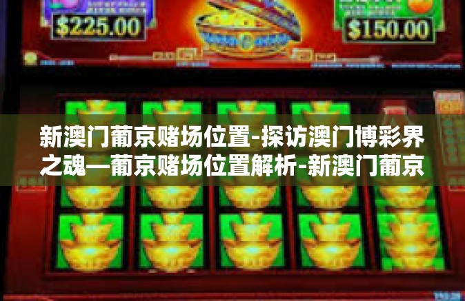 新澳门葡京赌场位置-探访澳门博彩界之魂—葡京赌场位置解析-新澳门葡京赌场位置