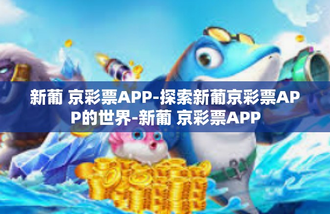 新葡 京彩票APP-探索新葡京彩票APP的世界-新葡 京彩票APP