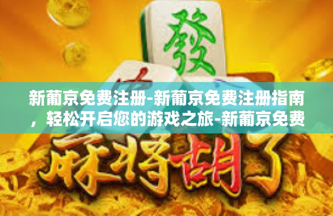 新葡京免费注册-新葡京免费注册指南，轻松开启您的游戏之旅-新葡京免费注册