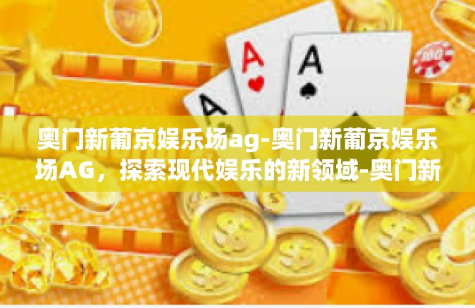 奥门新葡京娱乐场ag-奥门新葡京娱乐场AG，探索现代娱乐的新领域-奥门新葡京娱乐场ag