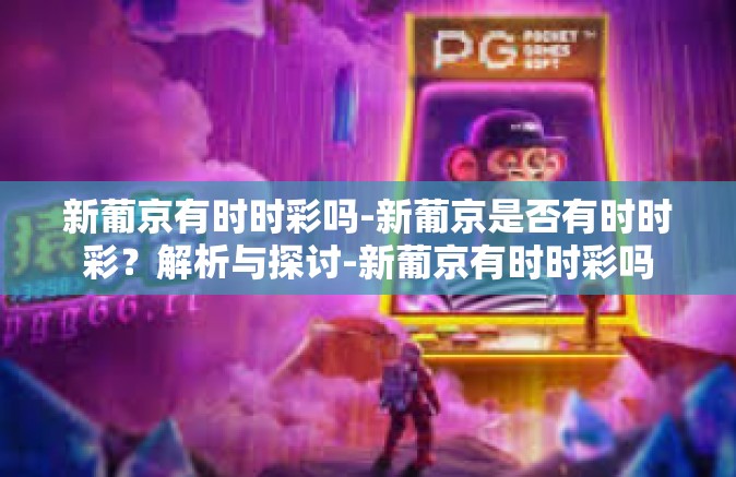 新葡京有时时彩吗-新葡京是否有时时彩？解析与探讨-新葡京有时时彩吗