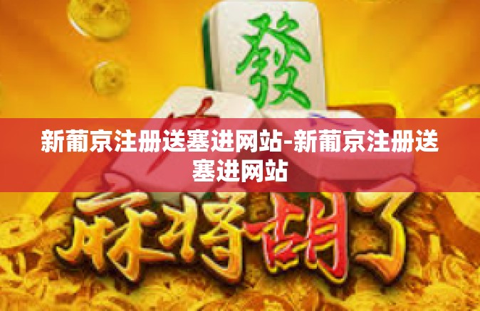 新葡京注册送塞进网站-新葡京注册送塞进网站