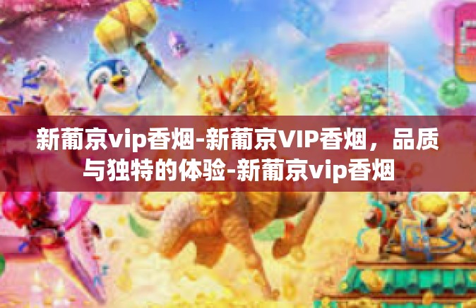 新葡京vip香烟-新葡京VIP香烟,品质与独特的体验-新葡京vip香烟 新葡京vip香烟-新葡京VIP香烟,品质与独特的体验-新葡京vip香烟