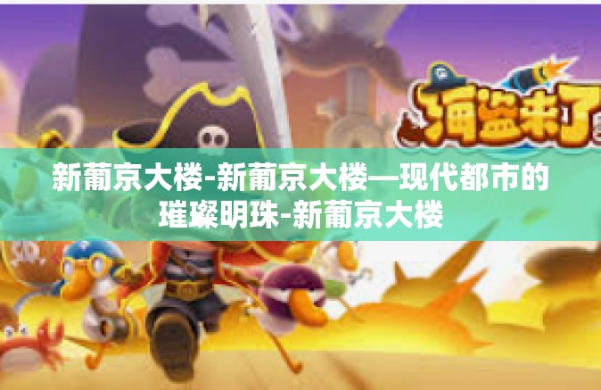 新葡京大楼-新葡京大楼—现代都市的璀璨明珠-新葡京大楼