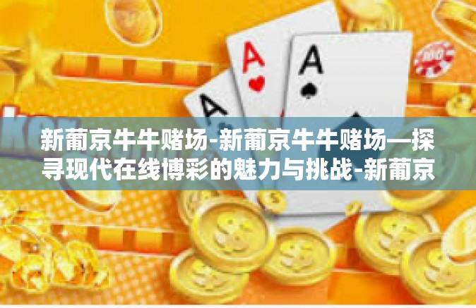 新葡京牛牛赌场-新葡京牛牛赌场—探寻现代在线博彩的魅力与挑战-新葡京牛牛赌场