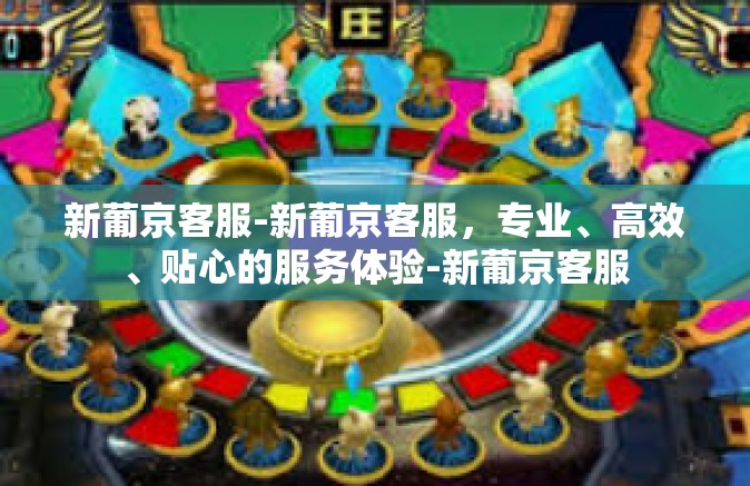 新葡京客服-新葡京客服，专业、高效、贴心的服务体验-新葡京客服