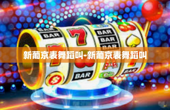 新葡京表舞蹈叫-新葡京表舞蹈叫 新葡京表舞蹈叫-新葡京表舞蹈叫