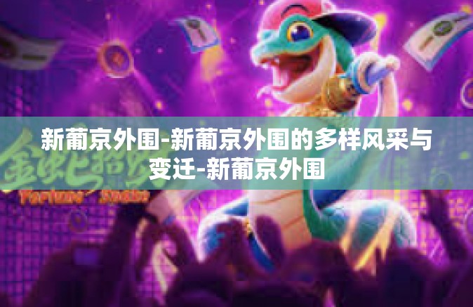 新葡京外围-新葡京外围的多样风采与变迁-新葡京外围
