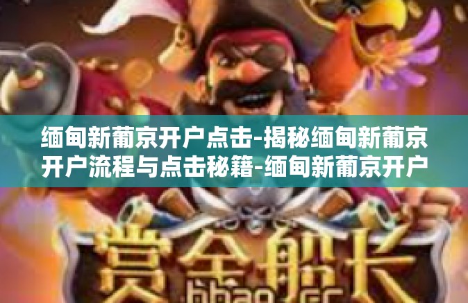 缅甸新葡京开户点击-揭秘缅甸新葡京开户流程与点击秘籍-缅甸新葡京开户点击