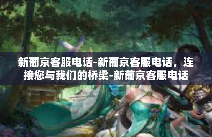 新葡京客服电话-新葡京客服电话，连接您与我们的桥梁-新葡京客服电话