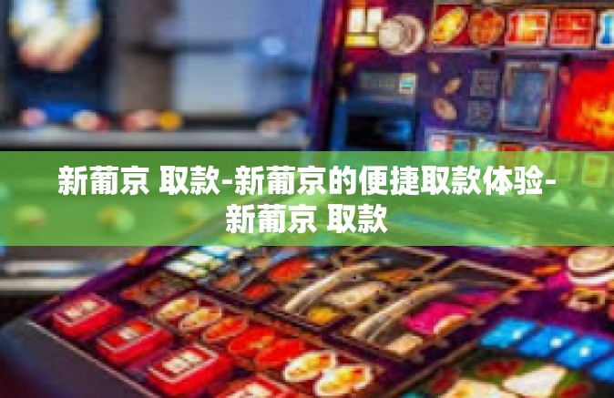 新葡京 取款-新葡京的便捷取款体验-新葡京 取款