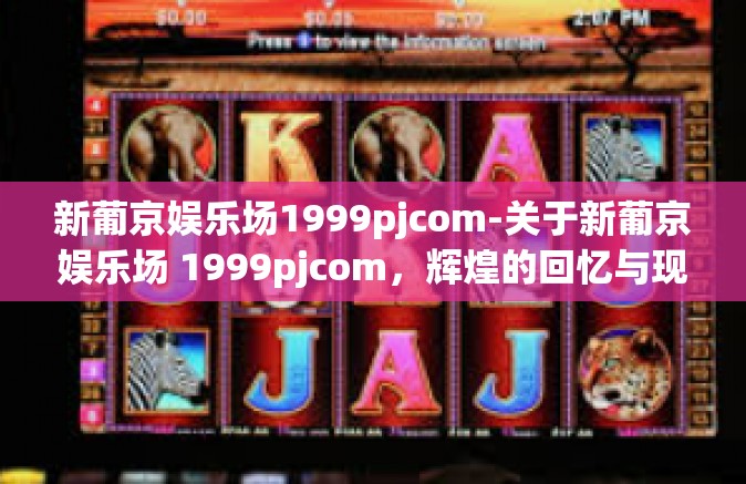 新葡京娱乐场1999pjcom-关于新葡京娱乐场 1999pjcom，辉煌的回忆与现代的发展脉络-新葡京娱乐场1999pjcom