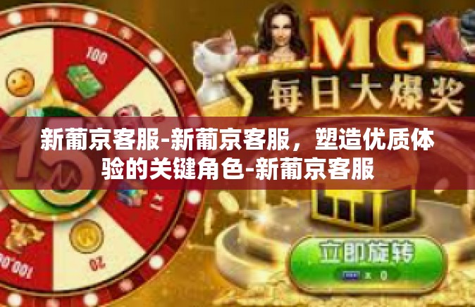 新葡京客服-新葡京客服，塑造优质体验的关键角色-新葡京客服