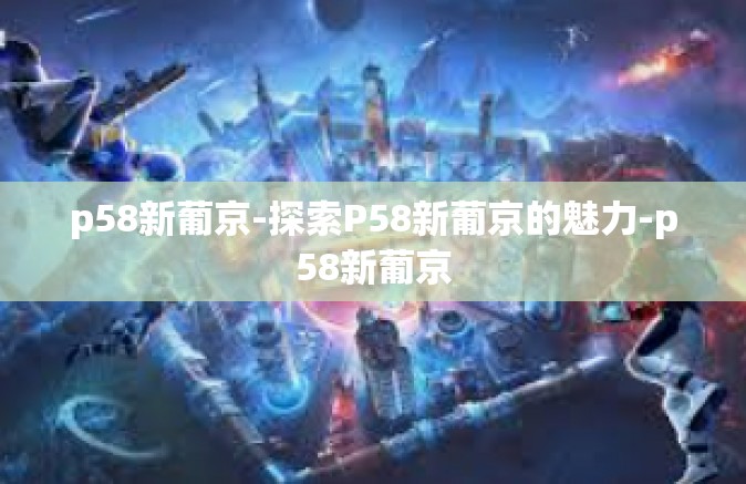 p58新葡京-探索P58新葡京的魅力-p58新葡京