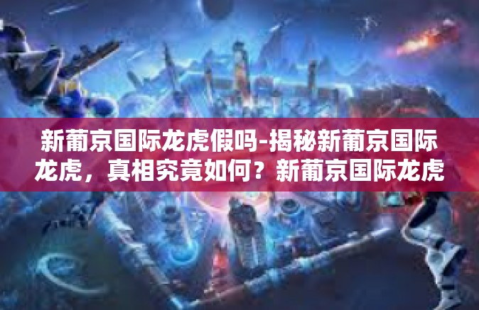 新葡京国际龙虎假吗-揭秘新葡京国际龙虎，真相究竟如何？新葡京国际龙虎假吗