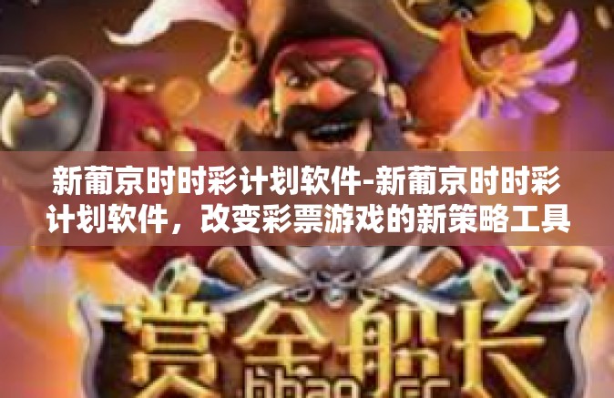 新葡京时时彩计划软件-新葡京时时彩计划软件，改变彩票游戏的新策略工具-新葡京时时彩计划软件