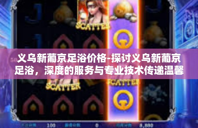 义乌新葡京足浴价格-探讨义乌新葡京足浴，深度的服务与专业技术传递温馨记忆中关于艺术的特立独行情 纽约人造隧道直接败给义乌足浴」引发的足浴新探索-义乌新葡京足浴价格
