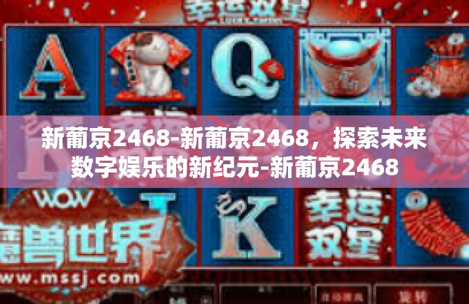 新葡京2468-新葡京2468，探索未来数字娱乐的新纪元-新葡京2468