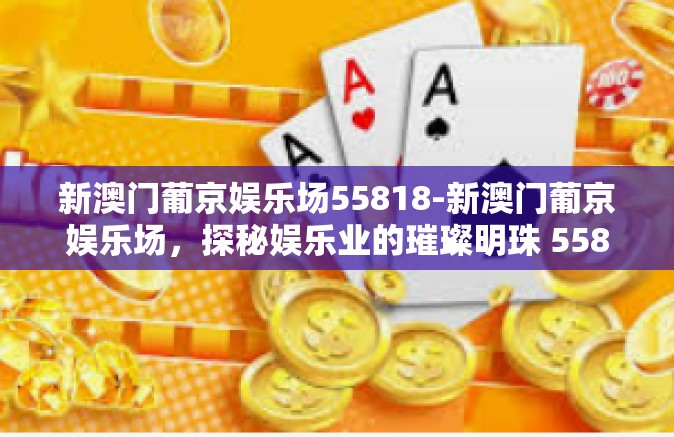 新澳门葡京娱乐场55818-新澳门葡京娱乐场，探秘娱乐业的璀璨明珠 55818-新澳门葡京娱乐场55818