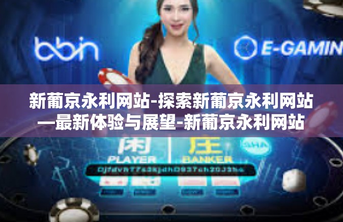 新葡京永利网站-探索新葡京永利网站—最新体验与展望-新葡京永利网站