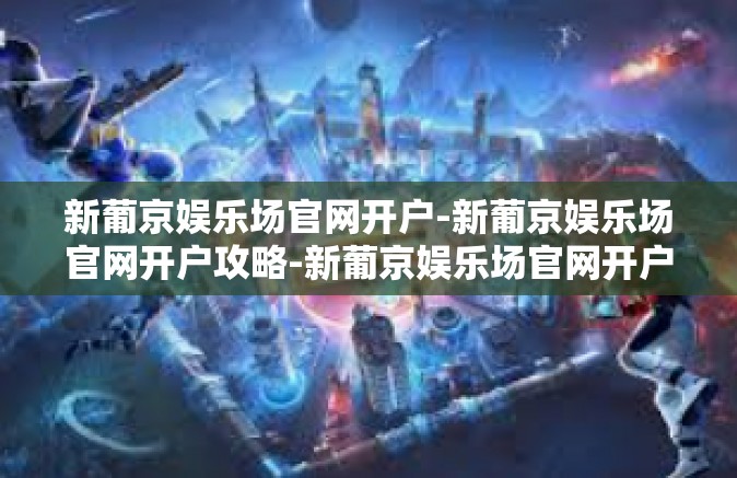 新葡京娱乐场官网开户-新葡京娱乐场官网开户攻略-新葡京娱乐场官网开户