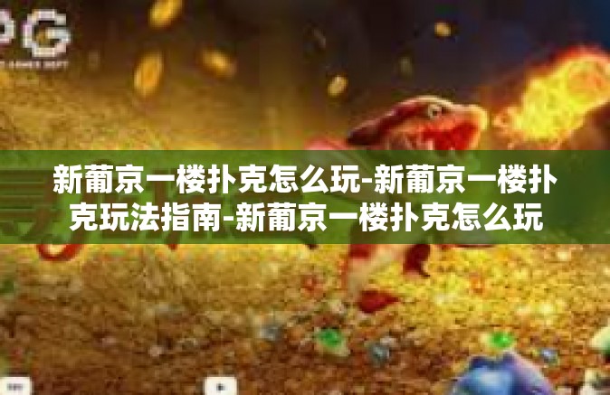 新葡京一楼扑克怎么玩-新葡京一楼扑克玩法指南-新葡京一楼扑克怎么玩