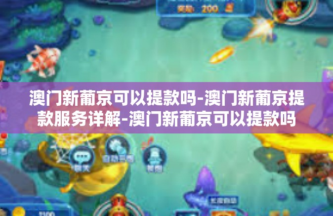 澳门新葡京可以提款吗-澳门新葡京提款服务详解-澳门新葡京可以提款吗