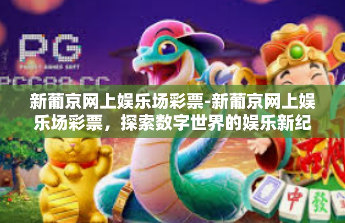 新葡京网上娱乐场彩票-新葡京网上娱乐场彩票,探索数字世界的娱乐新纪元-新葡京网上娱乐场彩票 新葡京网上娱乐场彩票-新葡京网上娱乐场彩票,探索数字世界的娱乐新纪元-新葡京网上娱乐场彩票