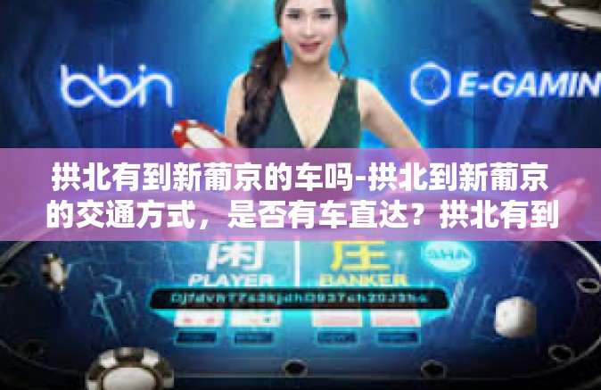 拱北有到新葡京的车吗-拱北到新葡京的交通方式，是否有车直达？拱北有到新葡京的车吗