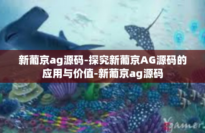 新葡京ag源码-探究新葡京AG源码的应用与价值-新葡京ag源码
