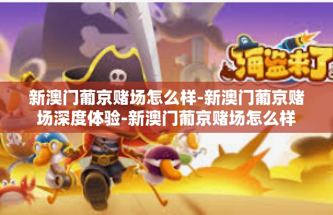 新澳门葡京赌场怎么样-新澳门葡京赌场深度体验-新澳门葡京赌场怎么样