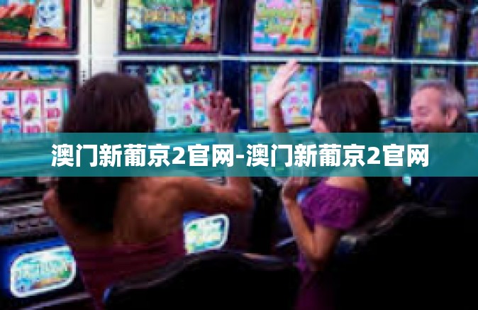 澳门新葡京2官网-澳门新葡京2官网
