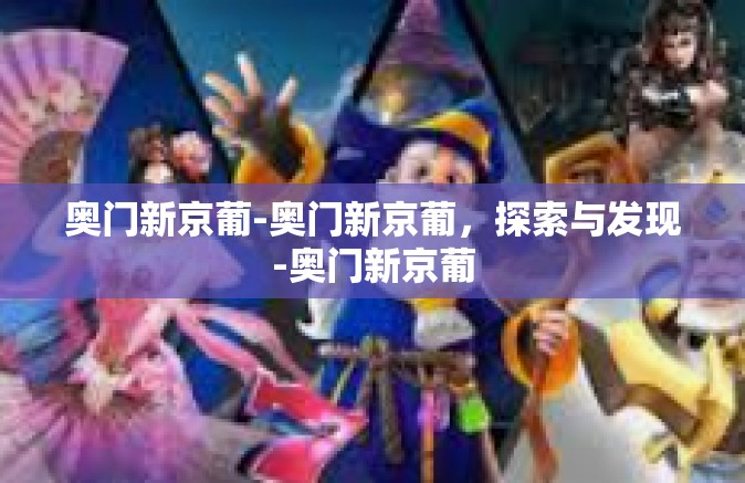 奥门新京葡-奥门新京葡，探索与发现-奥门新京葡