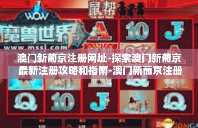 澳门新葡京注册网址-探索澳门新葡京 最新注册攻略和指南-澳门新葡京注册网址