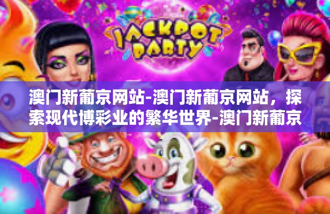 澳门新葡京网站-澳门新葡京网站，探索现代博彩业的繁华世界-澳门新葡京网站