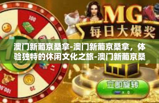 澳门新葡京桑拿-澳门新葡京桑拿，体验独特的休闲文化之旅-澳门新葡京桑拿