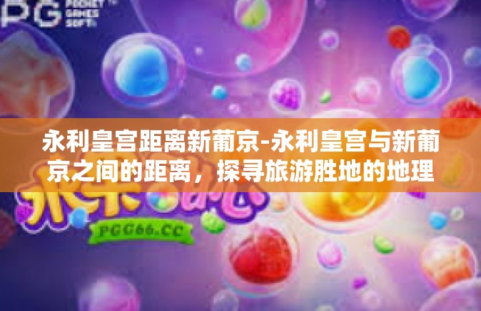 永利皇宫距离新葡京-永利皇宫与新葡京之间的距离，探寻旅游胜地的地理位置魅力-永利皇宫距离新葡京