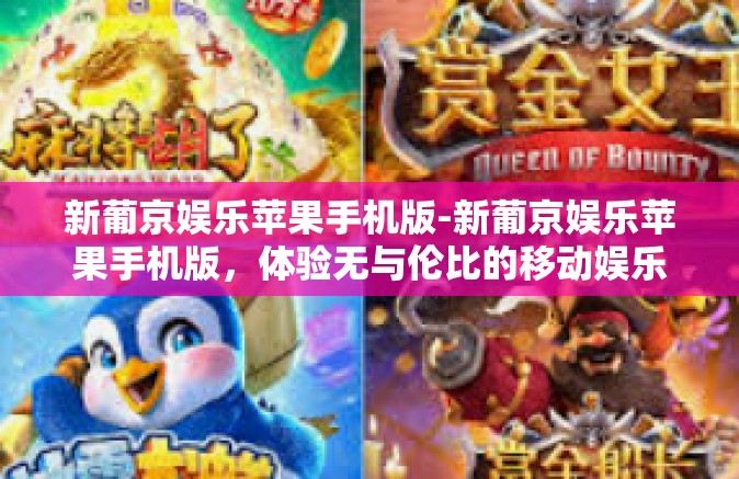 新葡京娱乐苹果手机版-新葡京娱乐苹果手机版，体验无与伦比的移动娱乐新纪元-新葡京娱乐苹果手机版