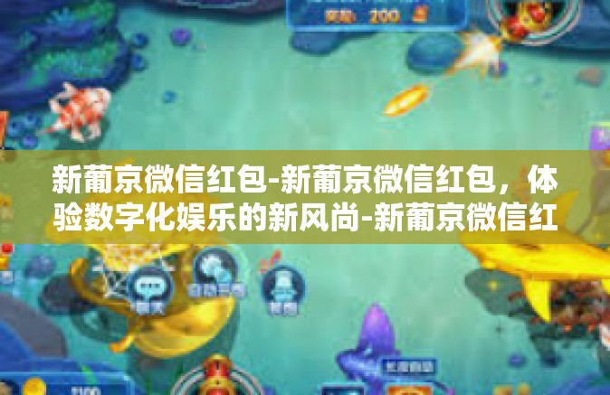 新葡京微信红包-新葡京微信红包，体验数字化娱乐的新风尚-新葡京微信红包