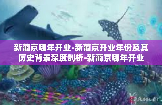 新葡京哪年开业-新葡京开业年份及其历史背景深度剖析-新葡京哪年开业 新葡京哪年开业-新葡京开业年份及其历史背景深度剖析-新葡京哪年开业