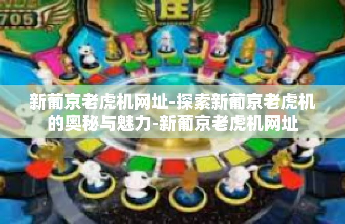 新葡京老虎机网址-探索新葡京老虎机的奥秘与魅力-新葡京老虎机网址