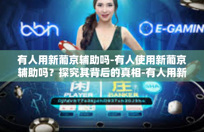 有人用新葡京辅助吗-有人使用新葡京辅助吗？探究其背后的真相-有人用新葡京辅助吗