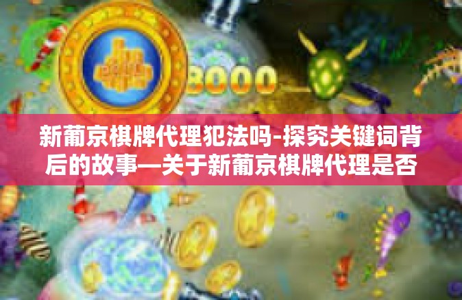 新葡京棋牌代理犯法吗-探究关键词背后的故事—关于新葡京棋牌代理是否违法-新葡京棋牌代理犯法吗