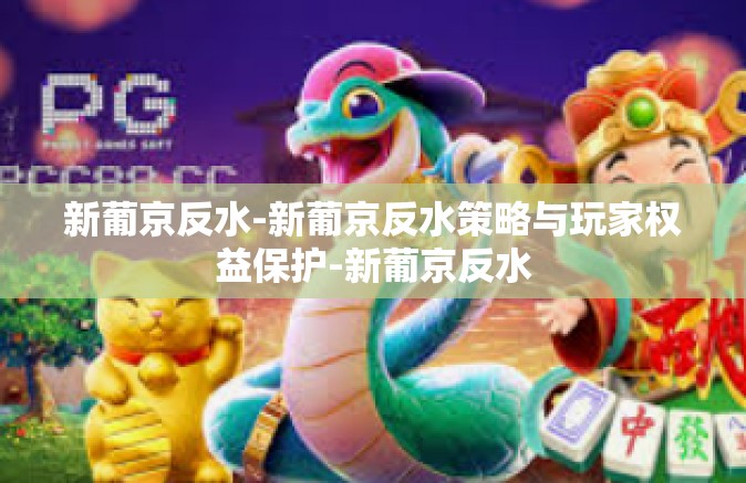 新葡京反水-新葡京反水策略与玩家权益保护-新葡京反水 新葡京反水-新葡京反水策略与玩家权益保护-新葡京反水