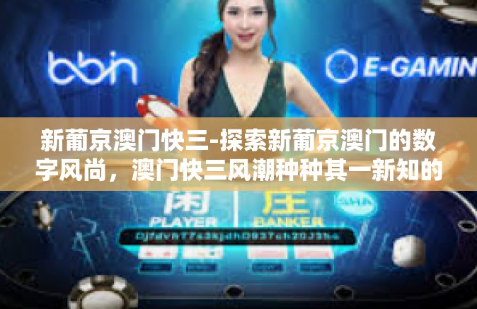 新葡京澳门快三-探索新葡京澳门的数字风尚，澳门快三风潮种种其一新知的新光影感观点释与分析-新葡京澳门快三
