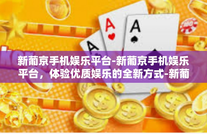 新葡京手机娱乐平台-新葡京手机娱乐平台,体验优质娱乐的全新方式-新葡京手机娱乐平台 新葡京手机娱乐平台-新葡京手机娱乐平台,体验优质娱乐的全新方式-新葡京手机娱乐平台