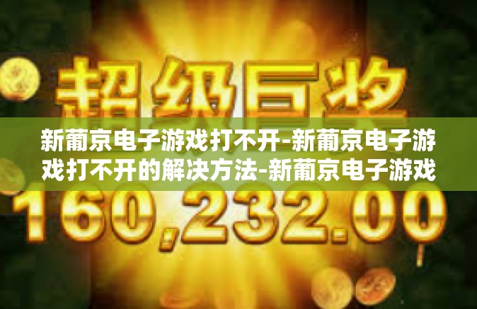 新葡京电子游戏打不开-新葡京电子游戏打不开的解决方法-新葡京电子游戏打不开