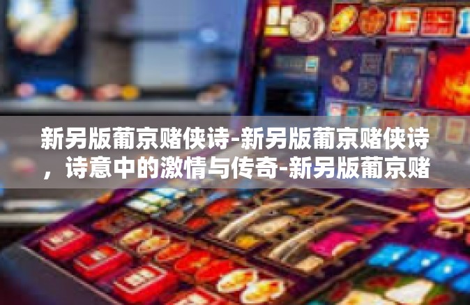 新另版葡京赌侠诗-新另版葡京赌侠诗，诗意中的激情与传奇-新另版葡京赌侠诗