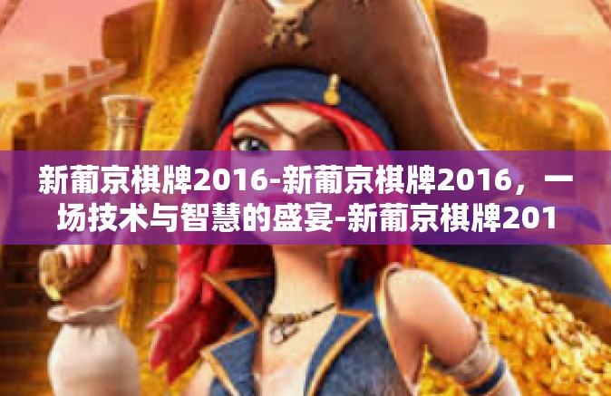 新葡京棋牌2016-新葡京棋牌2016，一场技术与智慧的盛宴-新葡京棋牌2016