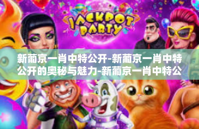 新葡京一肖中特公开-新葡京一肖中特公开的奥秘与魅力-新葡京一肖中特公开